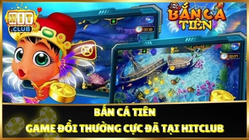 Bắn Cá Tiên – Trò Chơi Đổi Thưởng Cực Đã Tại Hitclub